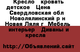 Кресло - кровать детское › Цена ­ 9 000 - Свердловская обл., Новолялинский р-н, Новая Ляля г. Мебель, интерьер » Диваны и кресла   